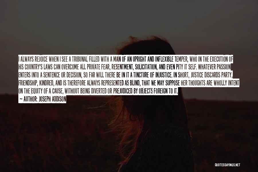 Joseph Addison Quotes: I Always Rejoice When I See A Tribunal Filled With A Man Of An Upright And Inflexible Temper, Who In