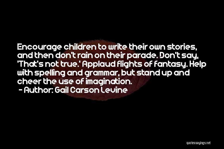 Gail Carson Levine Quotes: Encourage Children To Write Their Own Stories, And Then Don't Rain On Their Parade. Don't Say, 'that's Not True.' Applaud