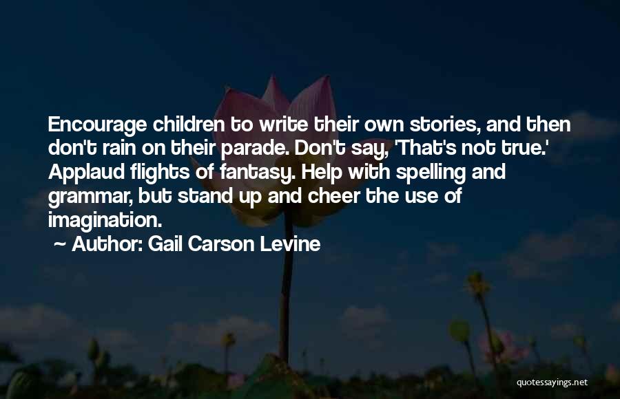 Gail Carson Levine Quotes: Encourage Children To Write Their Own Stories, And Then Don't Rain On Their Parade. Don't Say, 'that's Not True.' Applaud