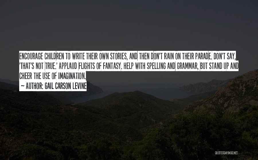 Gail Carson Levine Quotes: Encourage Children To Write Their Own Stories, And Then Don't Rain On Their Parade. Don't Say, 'that's Not True.' Applaud