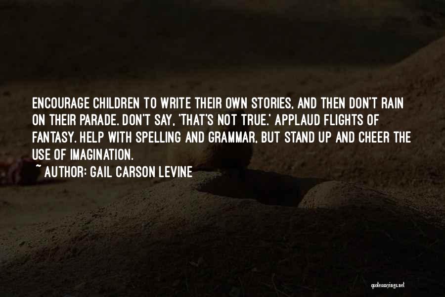 Gail Carson Levine Quotes: Encourage Children To Write Their Own Stories, And Then Don't Rain On Their Parade. Don't Say, 'that's Not True.' Applaud