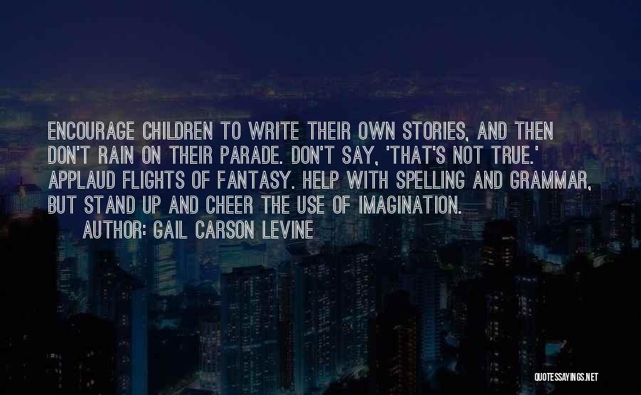 Gail Carson Levine Quotes: Encourage Children To Write Their Own Stories, And Then Don't Rain On Their Parade. Don't Say, 'that's Not True.' Applaud