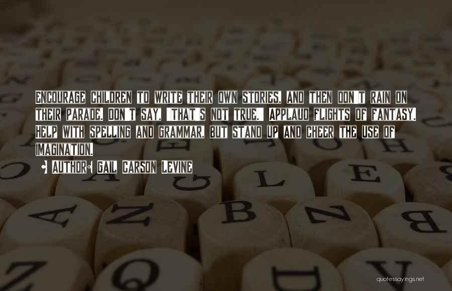 Gail Carson Levine Quotes: Encourage Children To Write Their Own Stories, And Then Don't Rain On Their Parade. Don't Say, 'that's Not True.' Applaud