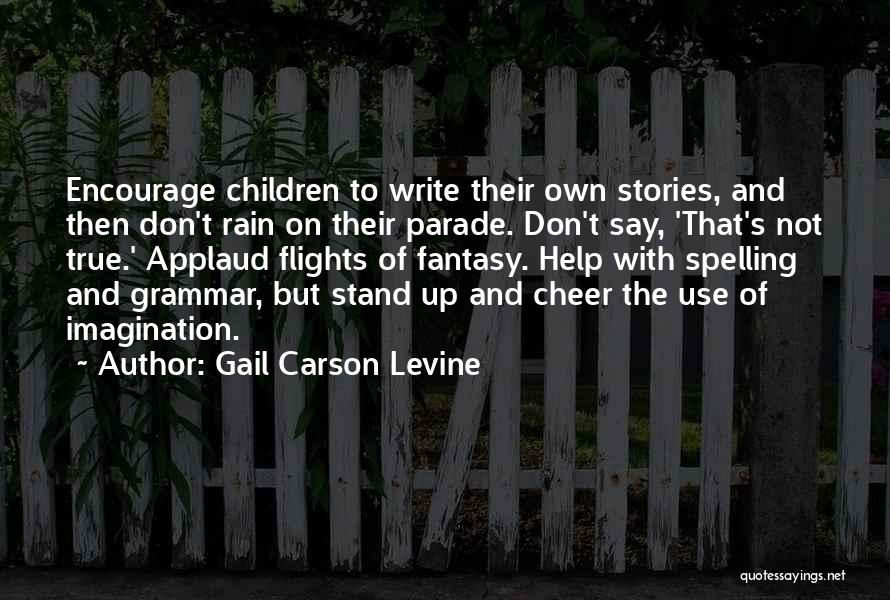 Gail Carson Levine Quotes: Encourage Children To Write Their Own Stories, And Then Don't Rain On Their Parade. Don't Say, 'that's Not True.' Applaud