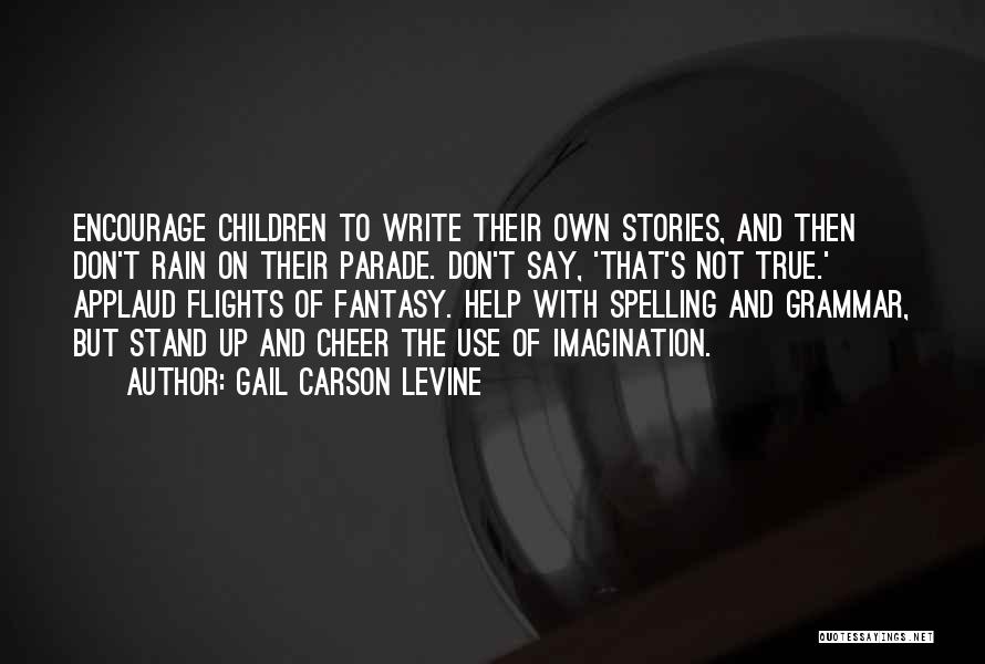 Gail Carson Levine Quotes: Encourage Children To Write Their Own Stories, And Then Don't Rain On Their Parade. Don't Say, 'that's Not True.' Applaud