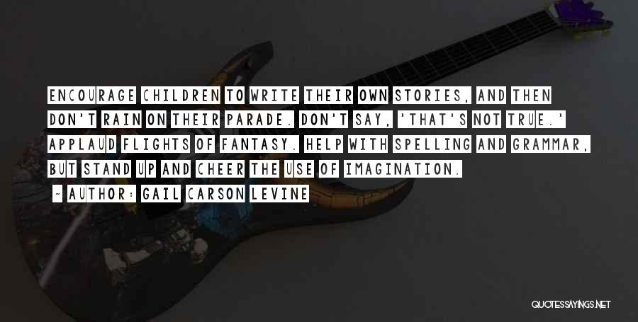 Gail Carson Levine Quotes: Encourage Children To Write Their Own Stories, And Then Don't Rain On Their Parade. Don't Say, 'that's Not True.' Applaud