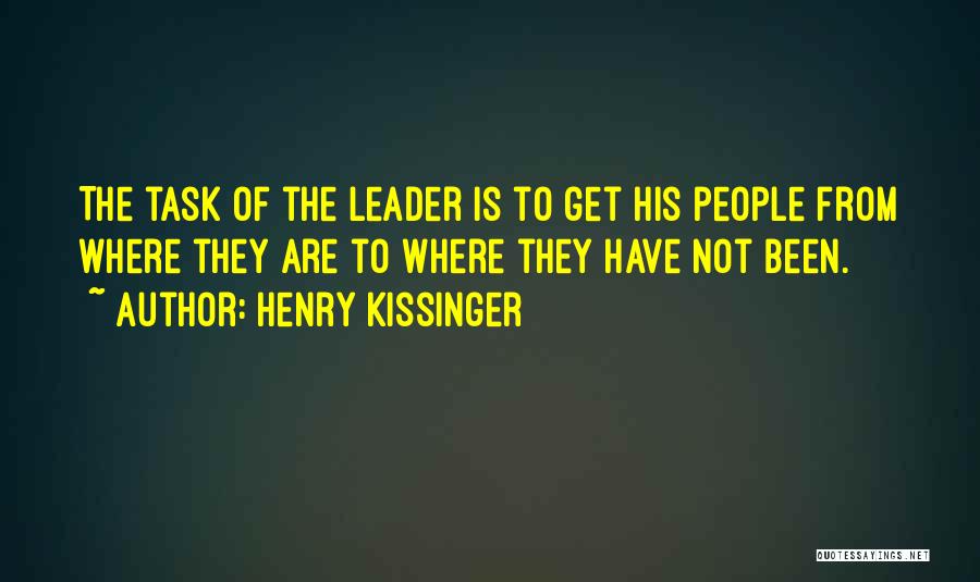 Henry Kissinger Quotes: The Task Of The Leader Is To Get His People From Where They Are To Where They Have Not Been.