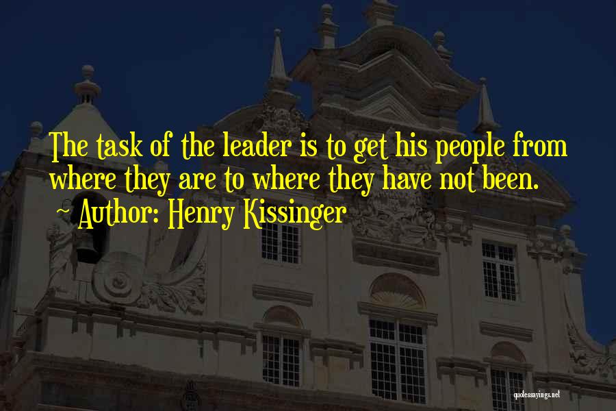 Henry Kissinger Quotes: The Task Of The Leader Is To Get His People From Where They Are To Where They Have Not Been.
