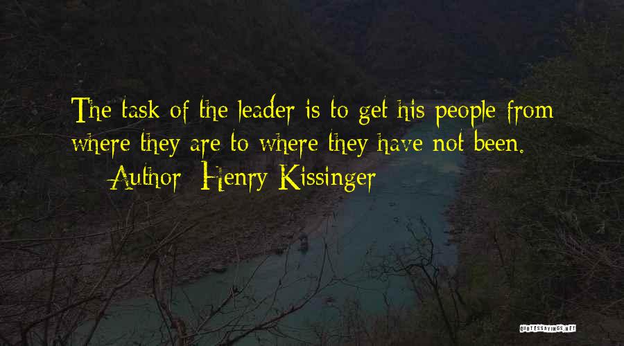 Henry Kissinger Quotes: The Task Of The Leader Is To Get His People From Where They Are To Where They Have Not Been.