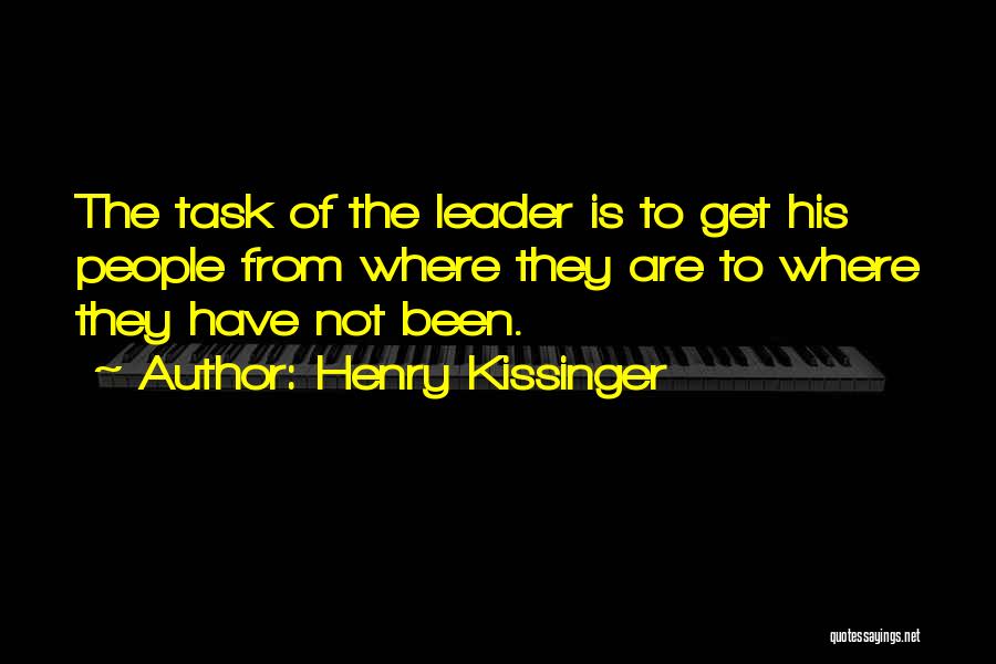 Henry Kissinger Quotes: The Task Of The Leader Is To Get His People From Where They Are To Where They Have Not Been.