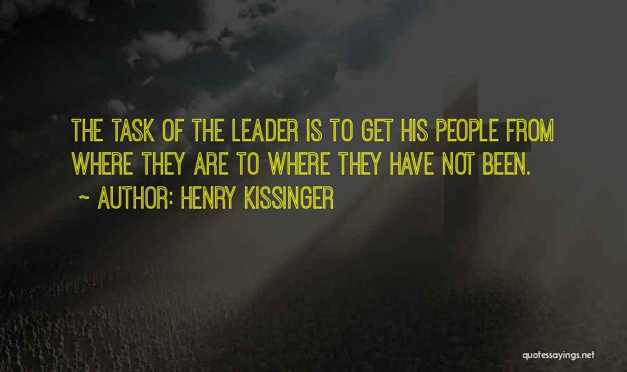 Henry Kissinger Quotes: The Task Of The Leader Is To Get His People From Where They Are To Where They Have Not Been.