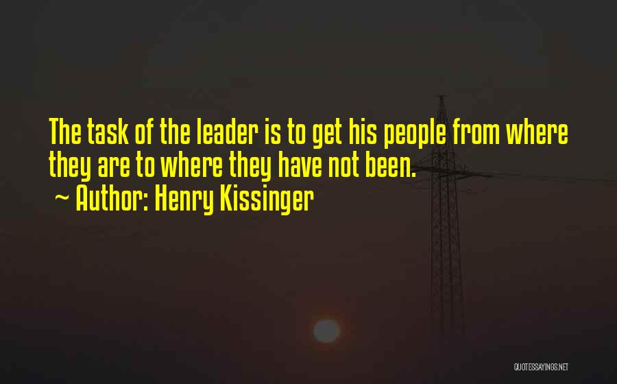 Henry Kissinger Quotes: The Task Of The Leader Is To Get His People From Where They Are To Where They Have Not Been.
