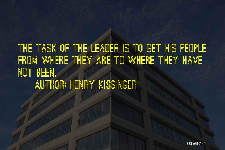 Henry Kissinger Quotes: The Task Of The Leader Is To Get His People From Where They Are To Where They Have Not Been.