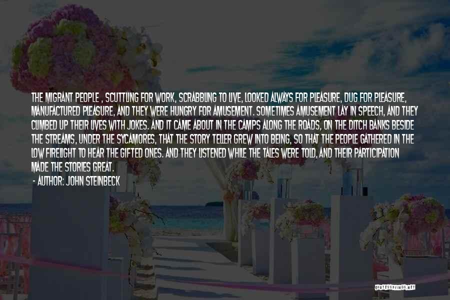 John Steinbeck Quotes: The Migrant People , Scuttling For Work, Scrabbling To Live, Looked Always For Pleasure, Dug For Pleasure, Manufactured Pleasure, And