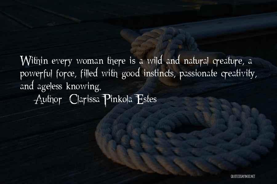 Clarissa Pinkola Estes Quotes: Within Every Woman There Is A Wild And Natural Creature, A Powerful Force, Filled With Good Instincts, Passionate Creativity, And