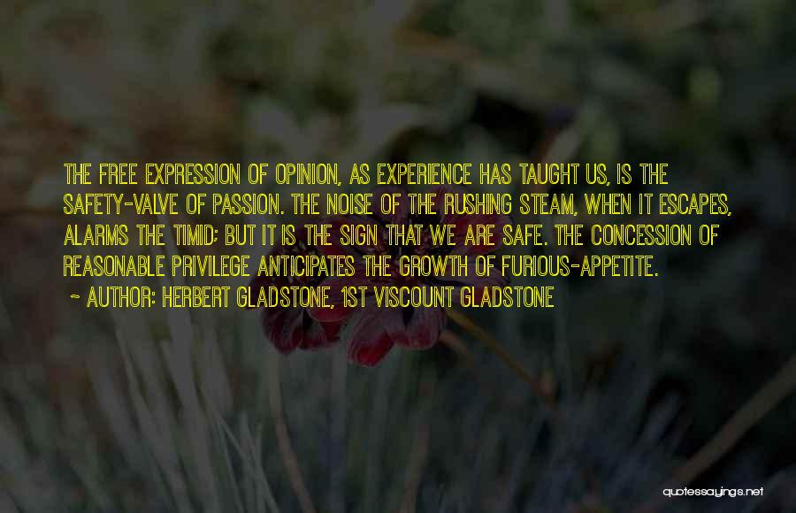 Herbert Gladstone, 1st Viscount Gladstone Quotes: The Free Expression Of Opinion, As Experience Has Taught Us, Is The Safety-valve Of Passion. The Noise Of The Rushing