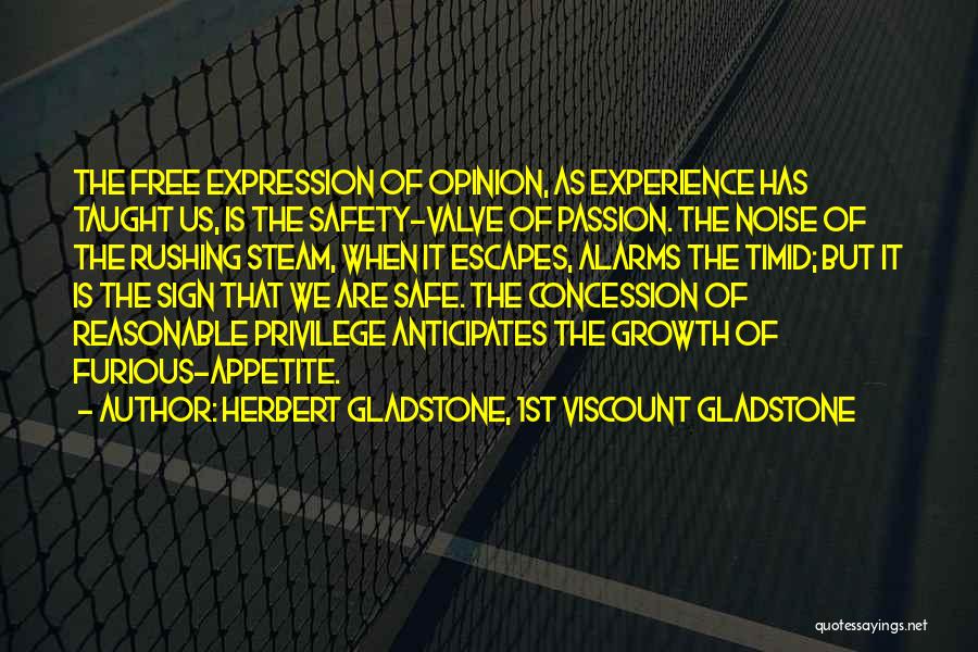 Herbert Gladstone, 1st Viscount Gladstone Quotes: The Free Expression Of Opinion, As Experience Has Taught Us, Is The Safety-valve Of Passion. The Noise Of The Rushing