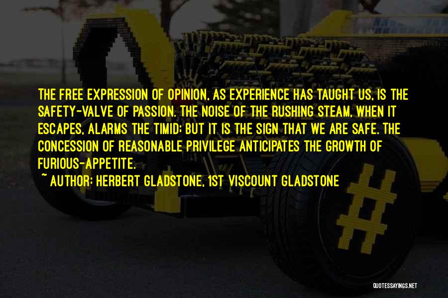 Herbert Gladstone, 1st Viscount Gladstone Quotes: The Free Expression Of Opinion, As Experience Has Taught Us, Is The Safety-valve Of Passion. The Noise Of The Rushing