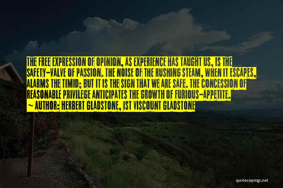 Herbert Gladstone, 1st Viscount Gladstone Quotes: The Free Expression Of Opinion, As Experience Has Taught Us, Is The Safety-valve Of Passion. The Noise Of The Rushing