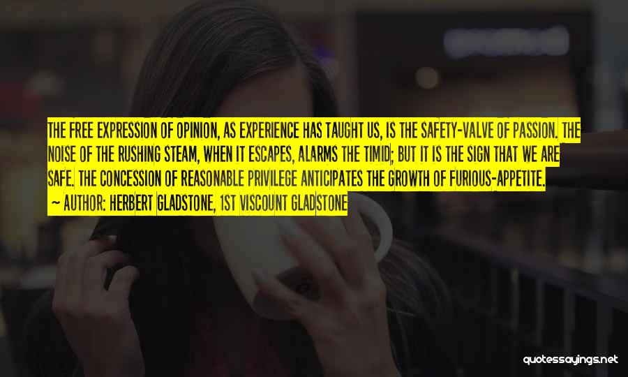 Herbert Gladstone, 1st Viscount Gladstone Quotes: The Free Expression Of Opinion, As Experience Has Taught Us, Is The Safety-valve Of Passion. The Noise Of The Rushing