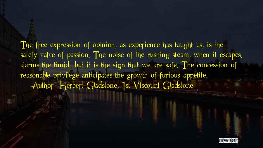 Herbert Gladstone, 1st Viscount Gladstone Quotes: The Free Expression Of Opinion, As Experience Has Taught Us, Is The Safety-valve Of Passion. The Noise Of The Rushing