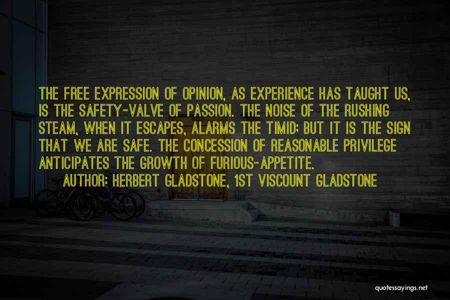 Herbert Gladstone, 1st Viscount Gladstone Quotes: The Free Expression Of Opinion, As Experience Has Taught Us, Is The Safety-valve Of Passion. The Noise Of The Rushing