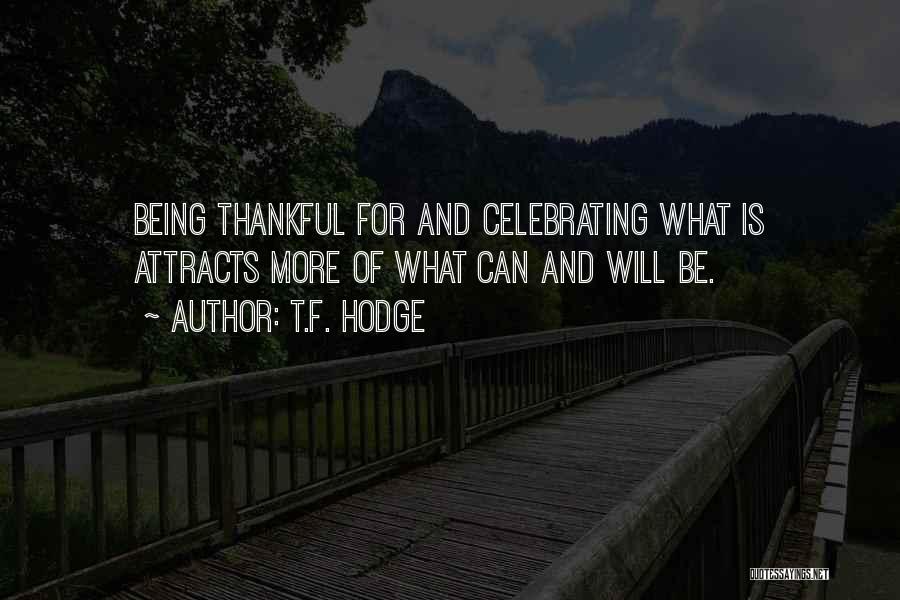 T.F. Hodge Quotes: Being Thankful For And Celebrating What Is Attracts More Of What Can And Will Be.