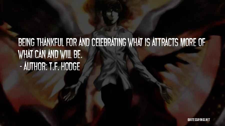 T.F. Hodge Quotes: Being Thankful For And Celebrating What Is Attracts More Of What Can And Will Be.