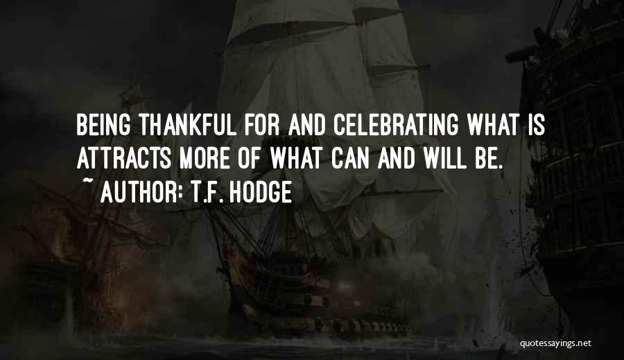 T.F. Hodge Quotes: Being Thankful For And Celebrating What Is Attracts More Of What Can And Will Be.