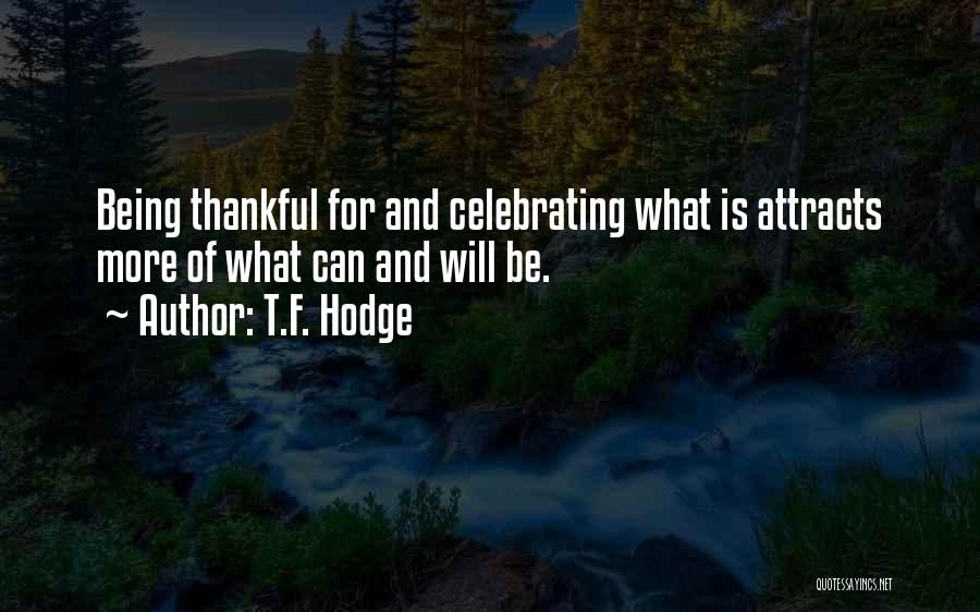 T.F. Hodge Quotes: Being Thankful For And Celebrating What Is Attracts More Of What Can And Will Be.