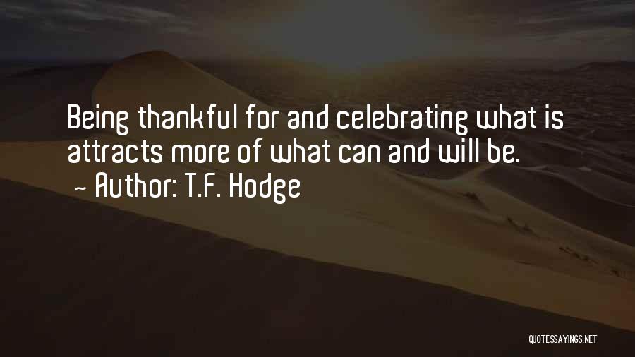 T.F. Hodge Quotes: Being Thankful For And Celebrating What Is Attracts More Of What Can And Will Be.