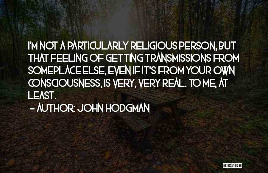 John Hodgman Quotes: I'm Not A Particularly Religious Person, But That Feeling Of Getting Transmissions From Someplace Else, Even If It's From Your