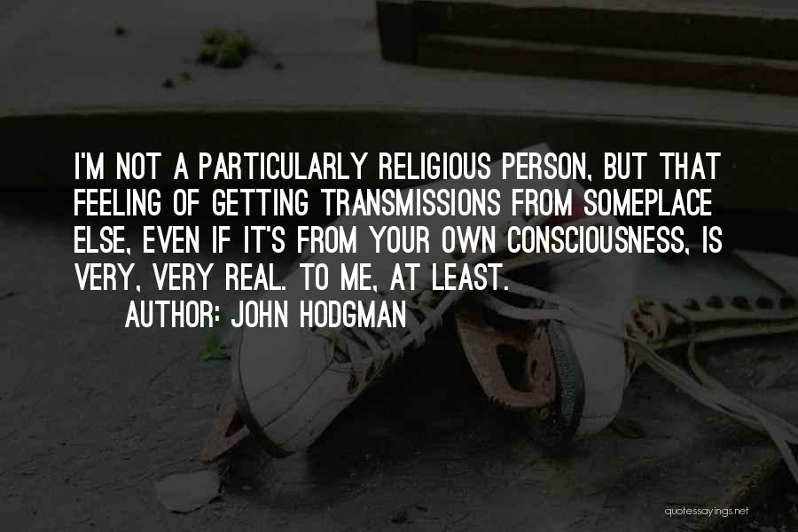 John Hodgman Quotes: I'm Not A Particularly Religious Person, But That Feeling Of Getting Transmissions From Someplace Else, Even If It's From Your