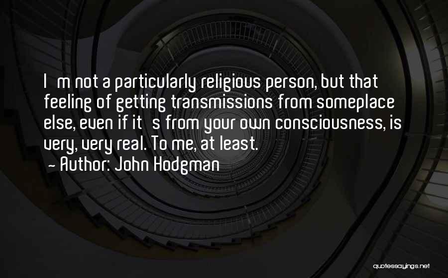 John Hodgman Quotes: I'm Not A Particularly Religious Person, But That Feeling Of Getting Transmissions From Someplace Else, Even If It's From Your