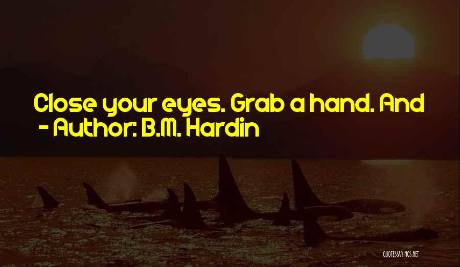 B.M. Hardin Quotes: Close Your Eyes. Grab A Hand. And Jump! Your Destiny Is Waiting For You At The Bottom!