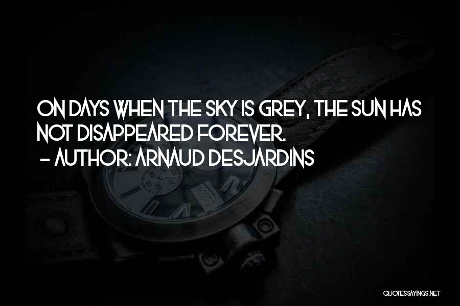 Arnaud Desjardins Quotes: On Days When The Sky Is Grey, The Sun Has Not Disappeared Forever.