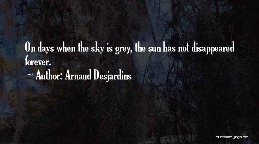 Arnaud Desjardins Quotes: On Days When The Sky Is Grey, The Sun Has Not Disappeared Forever.