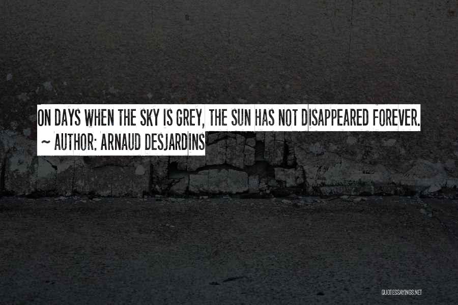 Arnaud Desjardins Quotes: On Days When The Sky Is Grey, The Sun Has Not Disappeared Forever.