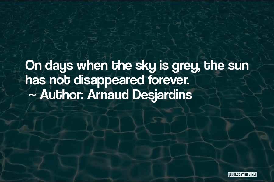 Arnaud Desjardins Quotes: On Days When The Sky Is Grey, The Sun Has Not Disappeared Forever.