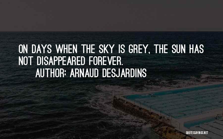 Arnaud Desjardins Quotes: On Days When The Sky Is Grey, The Sun Has Not Disappeared Forever.