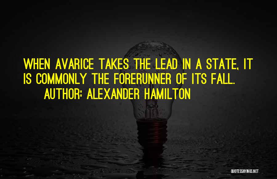 Alexander Hamilton Quotes: When Avarice Takes The Lead In A State, It Is Commonly The Forerunner Of Its Fall.
