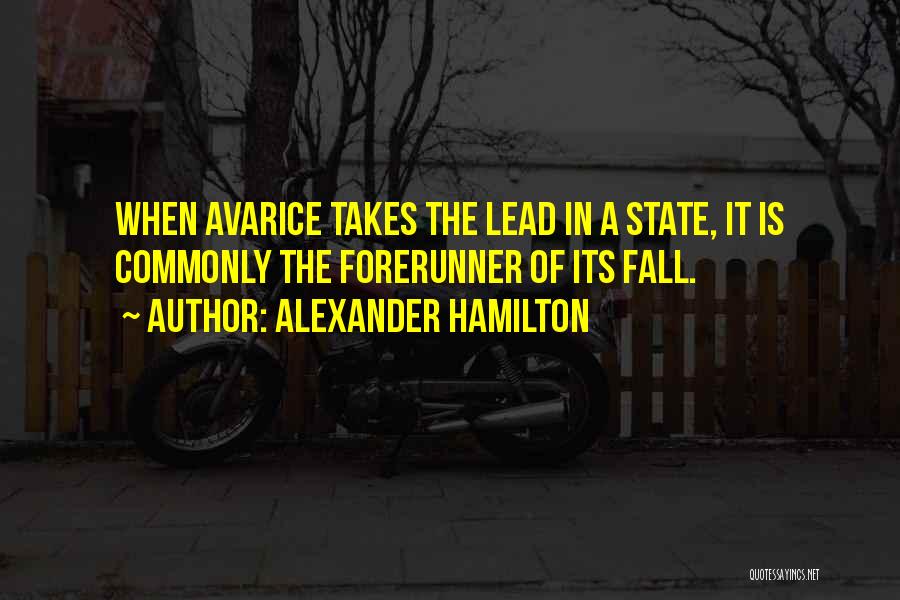 Alexander Hamilton Quotes: When Avarice Takes The Lead In A State, It Is Commonly The Forerunner Of Its Fall.