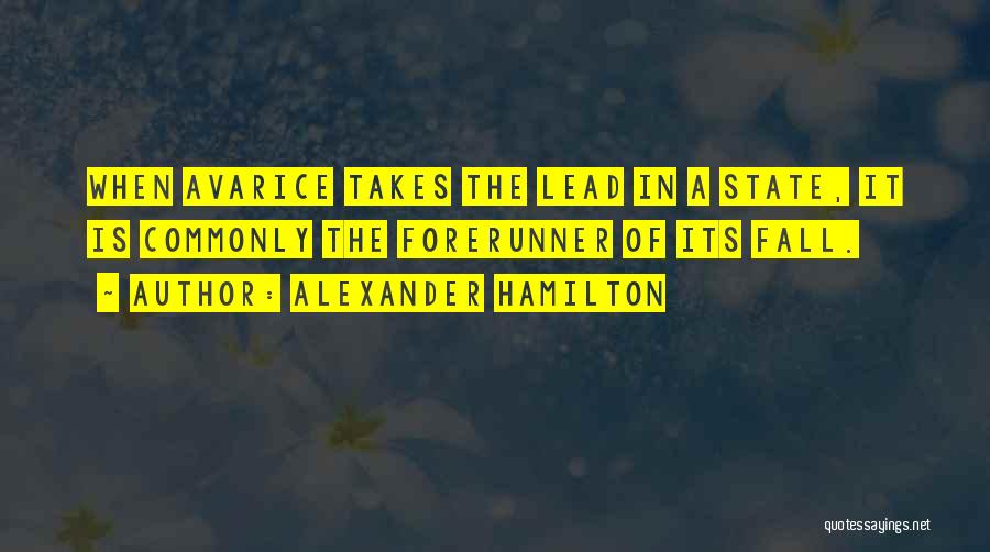 Alexander Hamilton Quotes: When Avarice Takes The Lead In A State, It Is Commonly The Forerunner Of Its Fall.