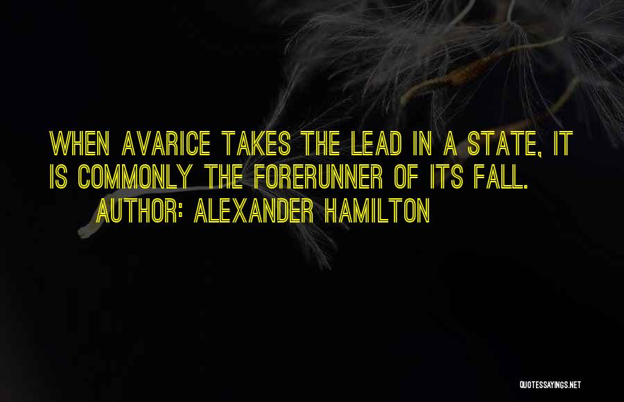 Alexander Hamilton Quotes: When Avarice Takes The Lead In A State, It Is Commonly The Forerunner Of Its Fall.