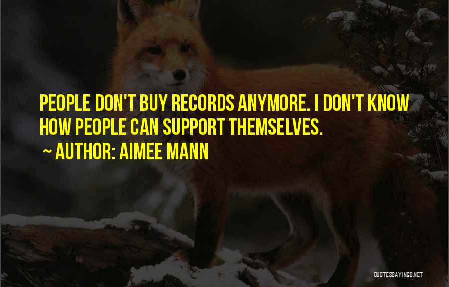 Aimee Mann Quotes: People Don't Buy Records Anymore. I Don't Know How People Can Support Themselves.