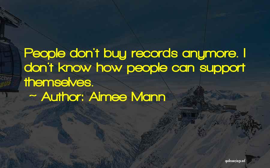 Aimee Mann Quotes: People Don't Buy Records Anymore. I Don't Know How People Can Support Themselves.