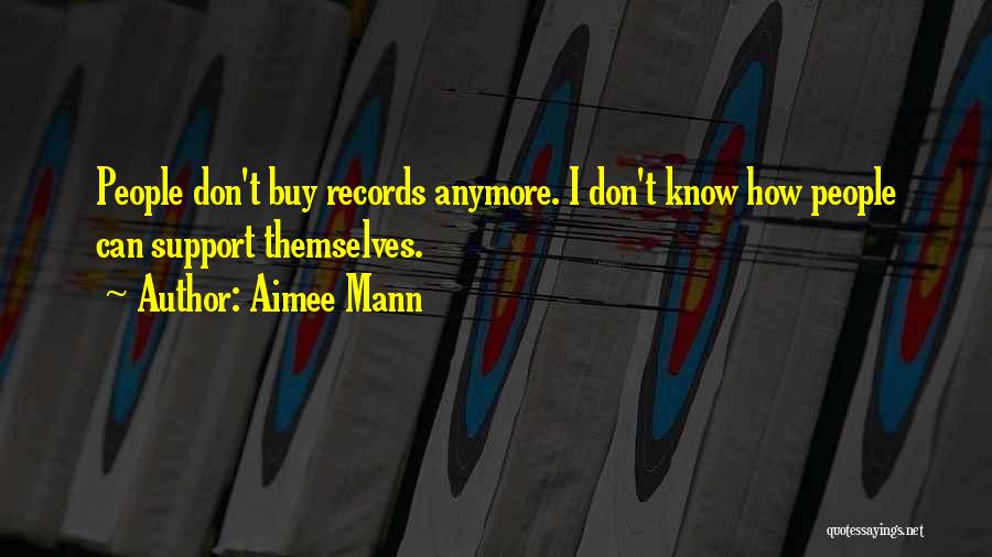 Aimee Mann Quotes: People Don't Buy Records Anymore. I Don't Know How People Can Support Themselves.