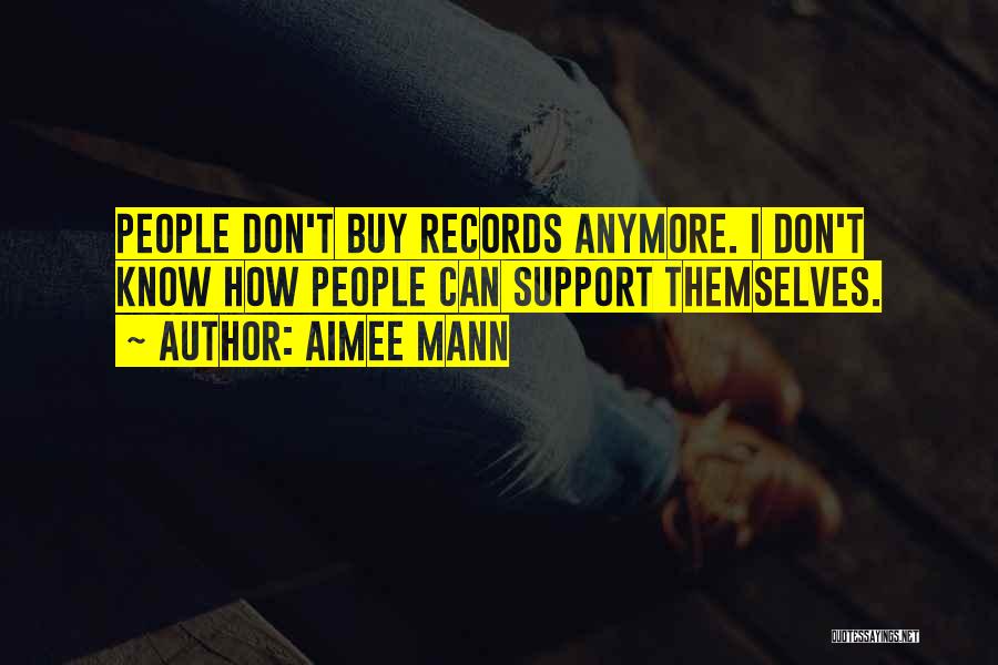 Aimee Mann Quotes: People Don't Buy Records Anymore. I Don't Know How People Can Support Themselves.