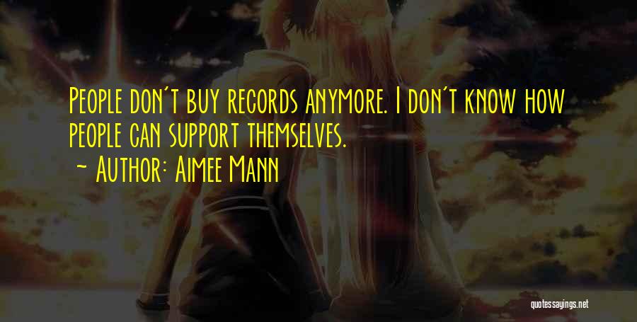Aimee Mann Quotes: People Don't Buy Records Anymore. I Don't Know How People Can Support Themselves.