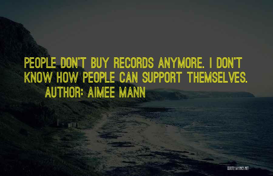 Aimee Mann Quotes: People Don't Buy Records Anymore. I Don't Know How People Can Support Themselves.